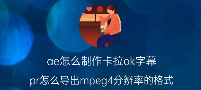 ae怎么制作卡拉ok字幕 pr怎么导出mpeg4分辨率的格式？